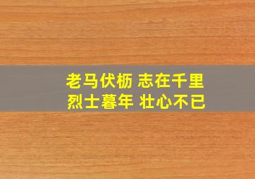 老马伏枥 志在千里 烈士暮年 壮心不已